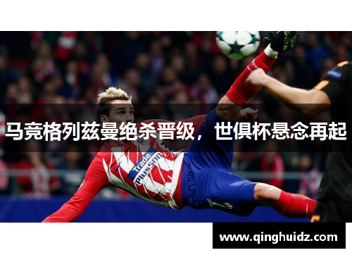马竞格列兹曼绝杀晋级，世俱杯悬念再起