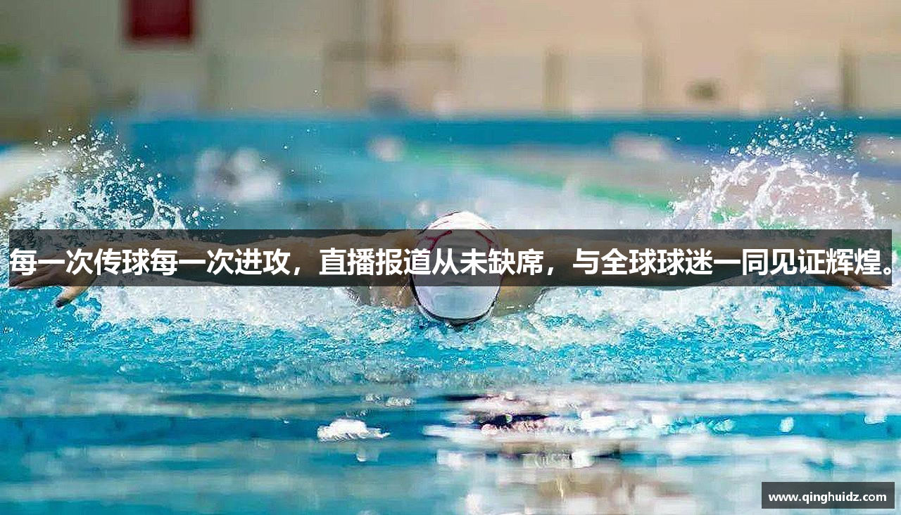 每一次传球每一次进攻，直播报道从未缺席，与全球球迷一同见证辉煌。